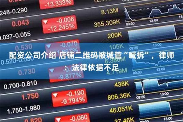 配资公司介绍 店铺二维码被城管“喊拆”，律师：法律依据不足