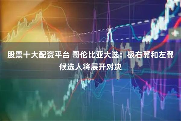 股票十大配资平台 哥伦比亚大选：极右翼和左翼候选人将展开对决